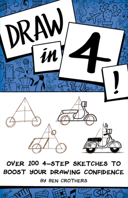 Draw in 4! Over 100 4-Step Sketches to Boost Your Drawing Confidence By Ben Crothers Cover Image
