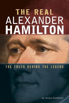 The Real Alexander Hamilton: The Truth Behind the Legend By Jessica Gunderson Cover Image