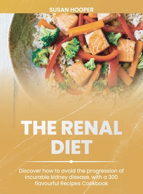 The Renal Diet: Discover how to avoid the progression of incurable kidney disease, with a 300 flavourful Recipes Cookbook 30 days meal Cover Image