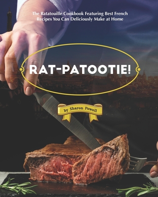 Rat-patootie!: The Ratatouille Cookbook Featuring Best French Recipes You Can Deliciously Make at Home By Sharon Powell Cover Image