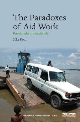 The Paradoxes of Aid Work: Passionate Professionals (Routledge Humanitarian Studies)