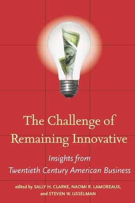 The Challenge of Remaining Innovative: Insights from Twentieth-Century American Business (Innovation and Technology in the World Economy) By Sally H. Clarke (Editor), Naomi R. Lamoreaux (Editor), Steven W. Usselman (Editor) Cover Image