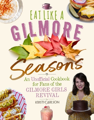 Eat Like a Gilmore: Seasons: An Unofficial Cookbook for Fans of the Gilmore Girls Revival By Kristi Carlson Cover Image