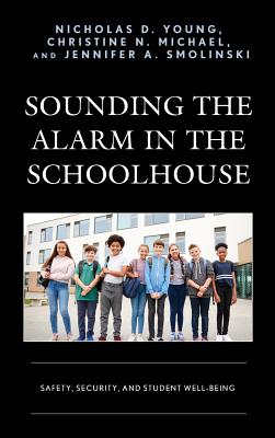 Sounding the Alarm in the Schoolhouse: Safety, Security, and Student Well-Being By Nicholas D. Young, Christine N. Michael, Jennifer A. Smolinski Cover Image