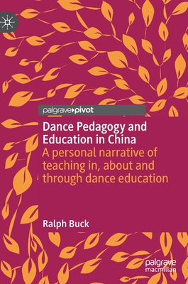 Dance Pedagogy and Education in China: A Personal Narrative of Teaching In, about and Through Dance Education By Ralph Buck Cover Image