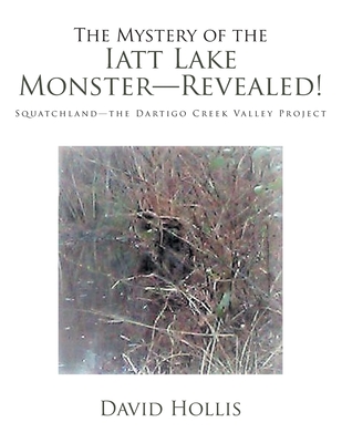 The Mystery of the Iatt Lake Monster-Revealed!: Squatchland-The Dartigo Creek Valley Project By David Hollis Cover Image