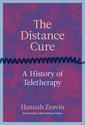 The Distance Cure: A History of Teletherapy By Hannah Zeavin, John Durham Peters (Foreword by) Cover Image