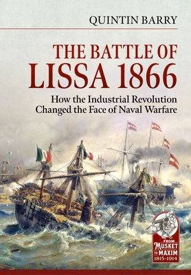 The Battle of Lissa, 1866: How the Industrial Revolution Changed the Face of Naval Warfare (From Musket to Maxim 1815-1914)