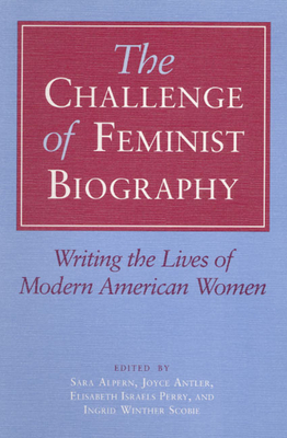 The Challenge of Feminist Biography: Writing the Lives of Modern ...