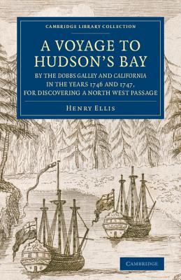 A Voyage to Hudson's-Bay by the Dobbs Galleyand Californiain the Years 1746 and 1747, for Discovering a North West Passage: With an Accurate Survey of (Cambridge Library Collection - Polar Exploration) By Henry Ellis Cover Image
