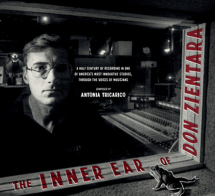 The Inner Ear of Don Zientara: A Half Century of Recording in One of America?s Most Innovative Studios, through the Voices of Musicians By Antonia Tricarico (Editor) Cover Image