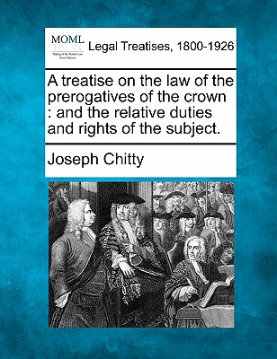 A treatise on the law of the prerogatives of the crown: and the relative duties and rights of the subject. Cover Image