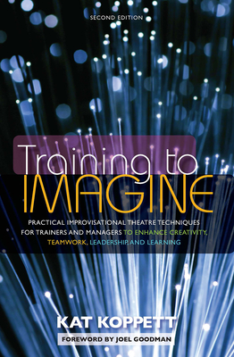Training to Imagine: Practical Improvisational Theatre Techniques for Trainers and Managers to Enhance Creativity, Teamwork, Leadership, an Cover Image
