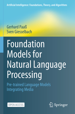Foundation Models for Natural Language Processing: Pre-Trained Language Models Integrating Media (Artificial Intelligence: Foundations) By Gerhard Paaß, Sven Giesselbach Cover Image