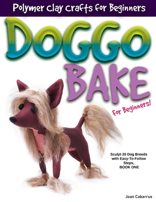 DOGGO BAKE For Beginners!: Sculpt 20 Dog Breeds with Easy-to-Follow Steps, Book One By Joan Cabarrus Cover Image