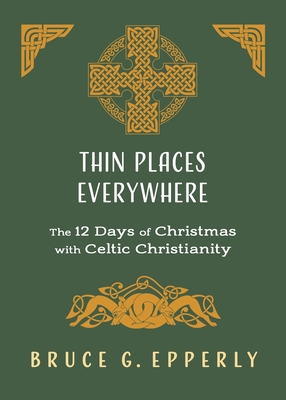 Thin Places Everywhere: The 12 Days of Christmas with Celtic Christianity By Bruce G. Epperly Cover Image