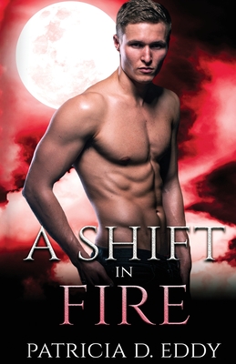 A Shift in Fire: A Werewolf Shifter Romance By Patricia D. Eddy Cover Image