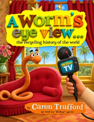 A Worm's Eye View... the recycling history of the world (Environmental Education... Serious Fun)
