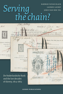 Serving the Chain?: de Nederlandsche Bank and the Last Decades of Slavery, 1814-1863 By Karwan Fatah-Black, Lauren Lauret, Joris Van Den Tol Cover Image