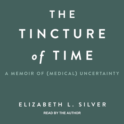The Tincture of Time: A Memoir of (Medical) Uncertainty By Elizabeth L. Silver, Elizabeth L. Silver (Read by) Cover Image