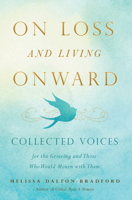 On Loss and Living Onward: Collected Voices for the Grieving and Those Who Would Mourn with Them By Melissa Dalton-Bradford Cover Image