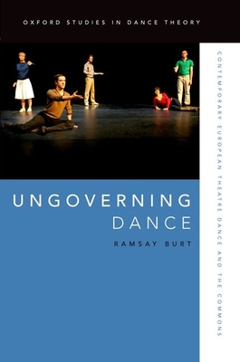 Ungoverning Dance: Contemporary European Theatre Dance and the Commons (Oxford Studies in Dance Theory) By Ramsay Burt Cover Image