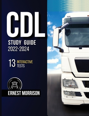 CDL Study Guide 2022-2024: 13 Interactive Tests + Theory, Q&A, and Explanations. Pass the Exam without Stress on the First Try: Get Your License By Ernest Morrison Cover Image