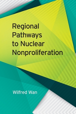 Regional Pathways to Nuclear Nonproliferation (Studies in Security and International Affairs) By Wilfred Wan Cover Image