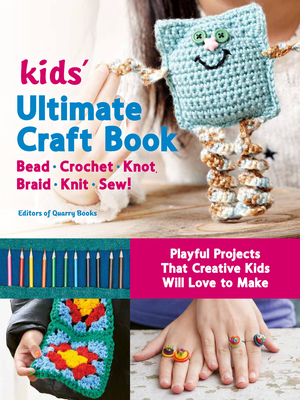 Kids' Ultimate Craft Book: Bead, Crochet, Knot, Braid, Knit, Sew! - Playful Projects That Creative Kids Will Love to Make By Editors of Quarry Books Cover Image