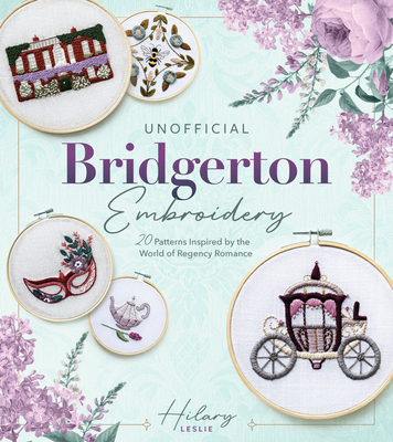 Unofficial Bridgerton Embroidery: 20 Patterns Inspired by the World of Regency Romance By Hilary Leslie Cover Image