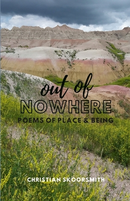 Out of Nowhere: Poems of Place and Being By Christian Skoorsmith Cover Image