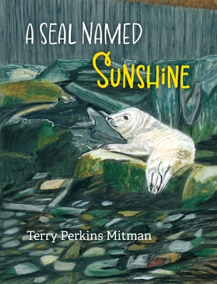 A Seal Named Sunshine: The Story of Sunshine and All the Rest Who Made a Big Splash One Winter in Maine Cover Image