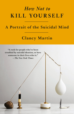 How Not to Kill Yourself: A Portrait of the Suicidal Mind By Clancy Martin Cover Image