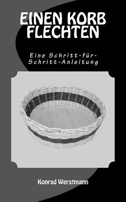 EINEN KORB FLECHTEN - Eine Schritt-für-Schritt-Anleitung By Konrad Werstmann Cover Image