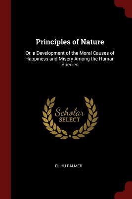 Principles of Nature: Or, a Development of the Moral Causes of Happiness and Misery Among the Human Species Cover Image