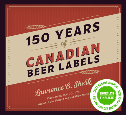150 Years of Canadian Beer Labels By Lawrence C. Sherk Cover Image