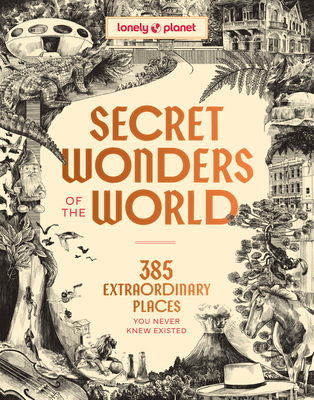 Lonely Planet Secret Wonders of the World: 385 Weird & Wonderful Sights | Travel Itineraries & Top 10 Lists to Get You There | Read Incredible Stories About Each Place