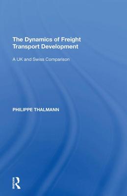 The Dynamics of Freight Transport Development: A UK and Swiss Comparison By Philippe Thalmann Cover Image