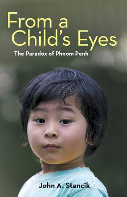 From a Child's Eyes: The Paradox of Phnom Penh By John A. Stancik Cover Image