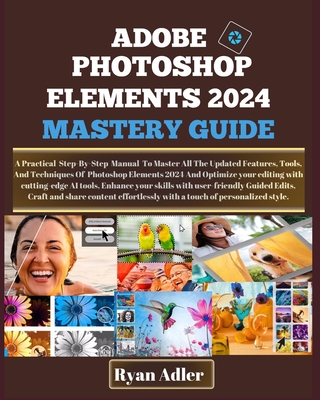 Adobe Photoshop Elements 2024 Mastery Guide: A Practical 