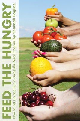 Feed the Hungry: How to Set Up and Run a Successful Meal Program Cover Image