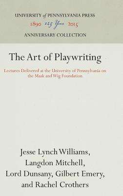 The Art of Playwriting: Lectures Delivered at the University of Pennsylvania on the Mask and Wig Foundation (Anniversary Collection)