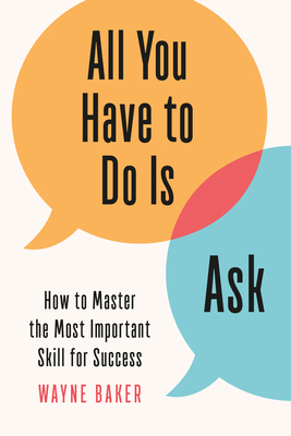 All You Have to Do Is Ask: How to Master the Most Important Skill for Success Cover Image