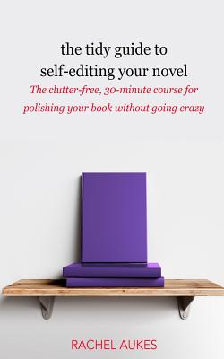 The Tidy Guide to Self-Editing Your Novel: The clutter-free, 30-minute course for polishing your book without going crazy Cover Image