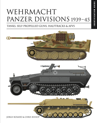 Wehrmacht Panzer Divisions 1939-45: Tanks, Self-Propelled Guns, Halftracks & Afvs By Chris Bishop Cover Image