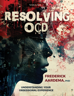 Resolving OCD: Understanding Your Obsessional Experience (Volume 1) By Frederick Aardema Cover Image