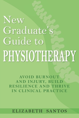 New Graduate's Guide to Physiotherapy: Avoid burnout and injury, build resilience and thrive in clinical practice Cover Image