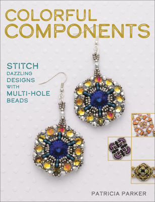 Colorful Components: Stitch Dazzling Designs with Multi-Hole Beads By Patricia Parker Cover Image