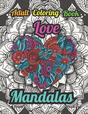 Love Mandalas: A Love Themed Anxiety & Stress Relieving Adult Coloring Book (Mandalas: Anxiety & Stress Relieving Coloring Books)