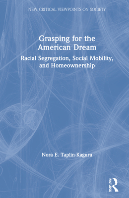 Grasping for the American Dream: Racial Segregation, Social Mobility, and Homeownership (New Critical Viewpoints on Society)